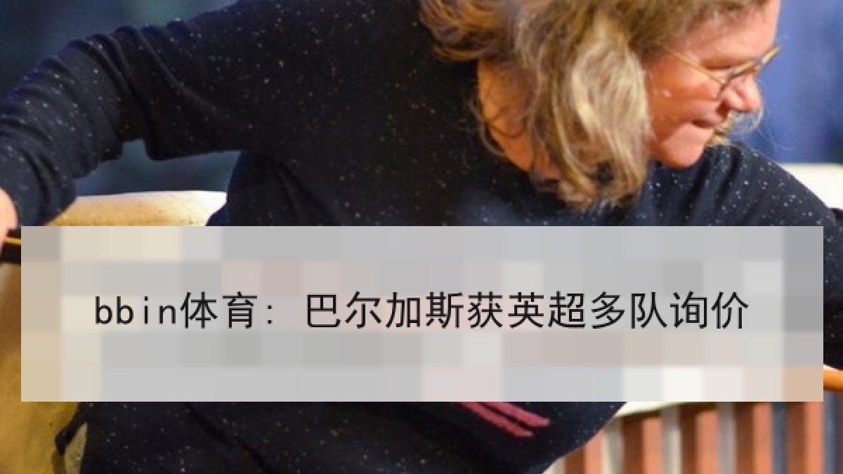 bbin体育: 巴尔加斯获英超多队询价 bbin体育: 巴尔加斯获英超多队询价